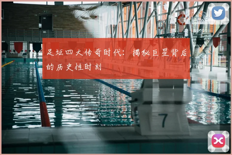 足坛四大传奇时代：揭秘巨星背后的历史性时刻