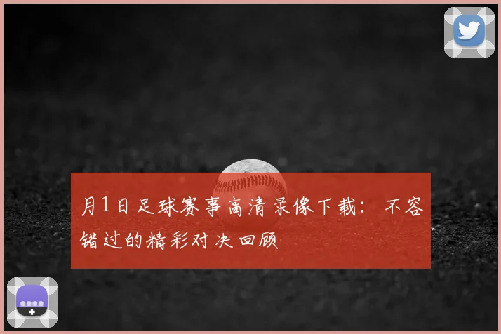 月1日足球赛事高清录像下载:不容错过的精彩对决回顾
