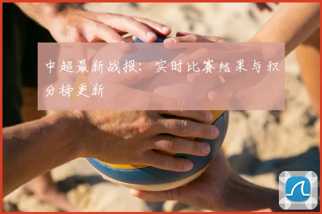 中超最新战报:实时比赛结果与积分榜更新
