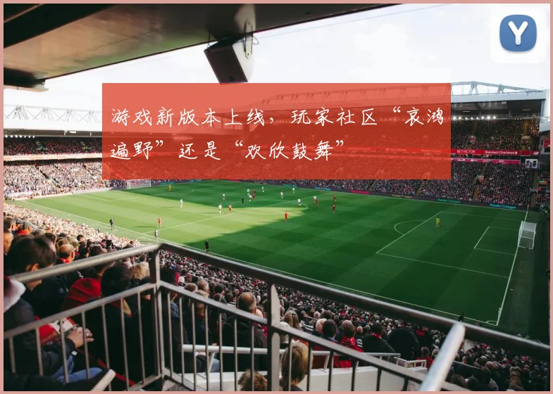 游戏新版本上线，玩家社区“哀鸿遍野”还是“欢欣鼓舞”