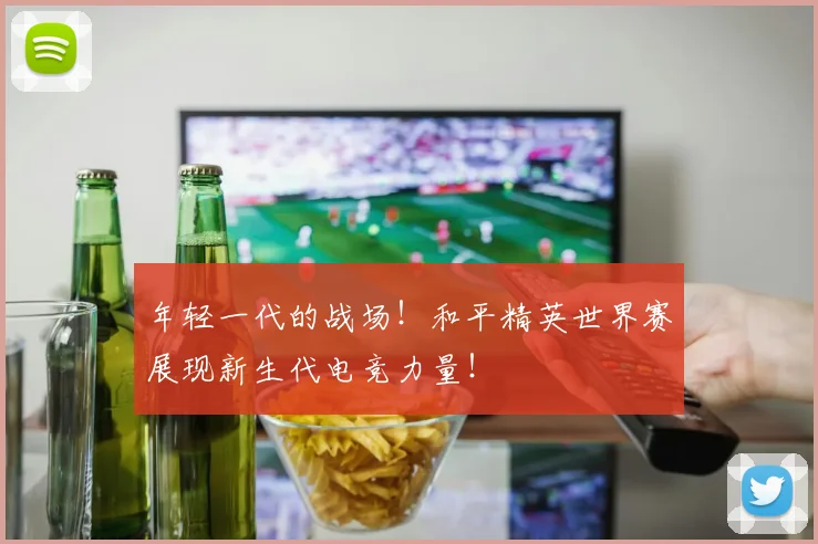 年轻一代的战场！和平精英世界赛展现新生代电竞力量！