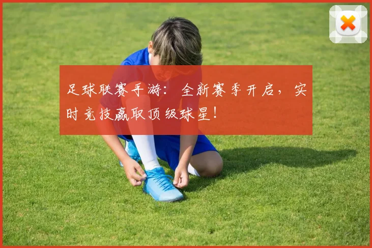 足球联赛手游：全新赛季开启，实时竞技赢取顶级球星！
