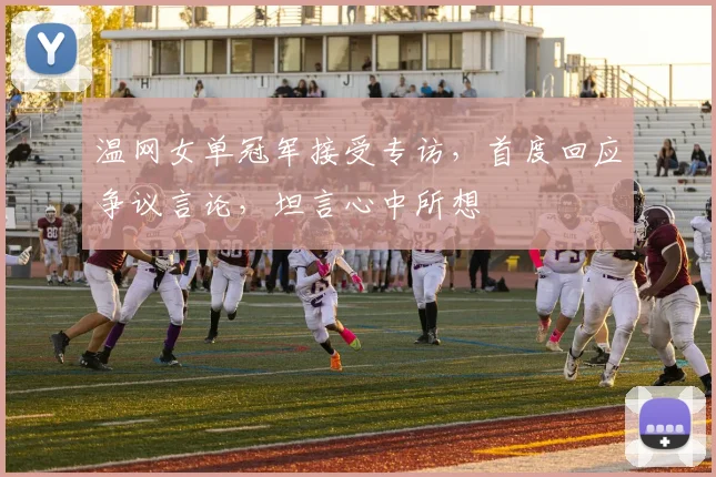 温网女单冠军接受专访，首度回应争议言论，坦言心中所想