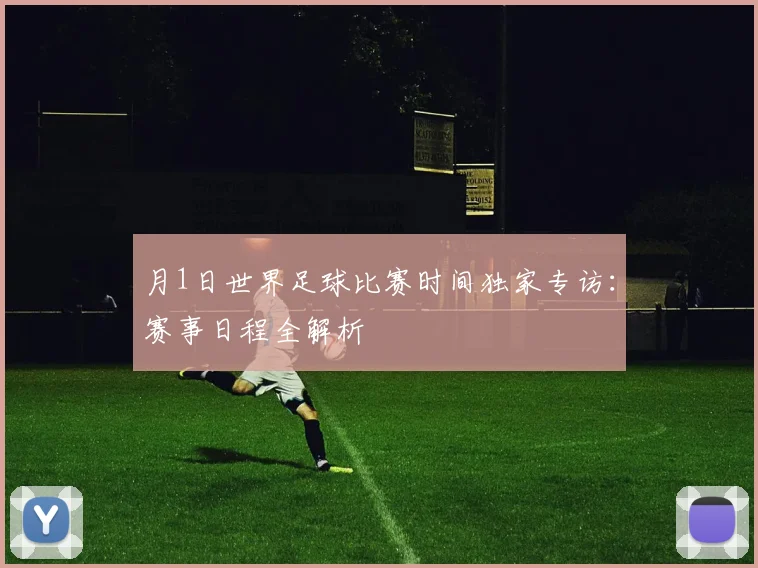 月1日世界足球比赛时间独家专访：赛事日程全解析
