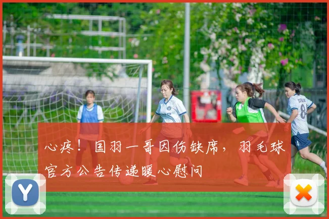 心疼！国羽一哥因伤缺席，羽毛球官方公告传递暖心慰问