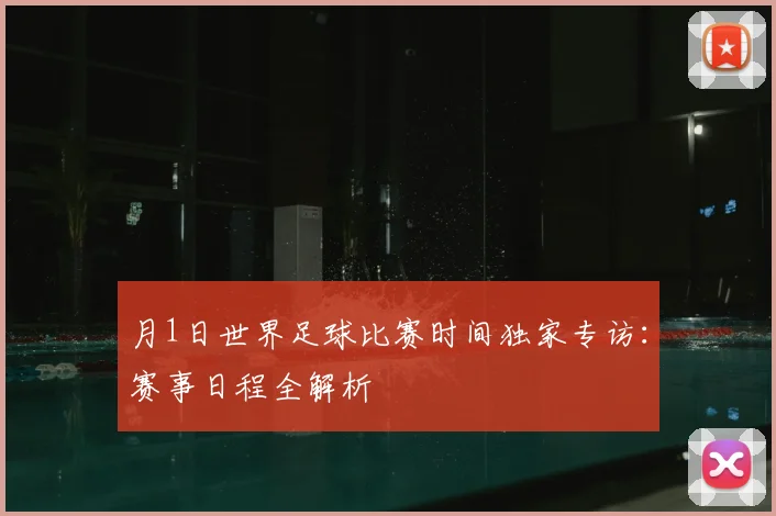 月1日世界足球比赛时间独家专访：赛事日程全解析