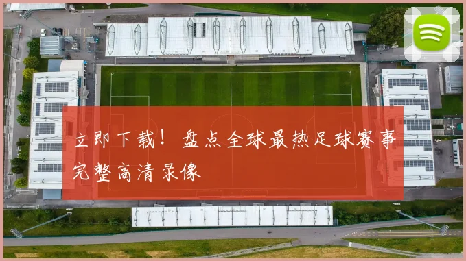 立即下载！盘点全球最热足球赛事完整高清录像