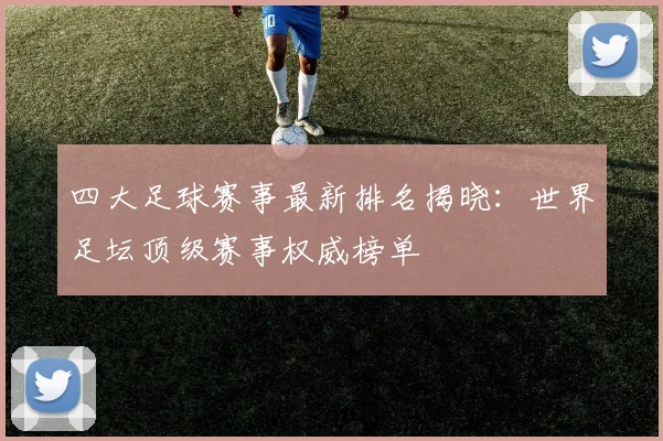 四大足球赛事最新排名揭晓：世界足坛顶级赛事权威榜单