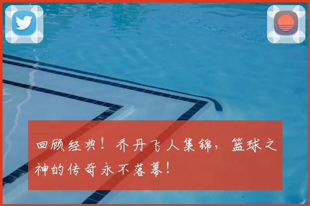 回顾经典！乔丹飞人集锦，篮球之神的传奇永不落幕！