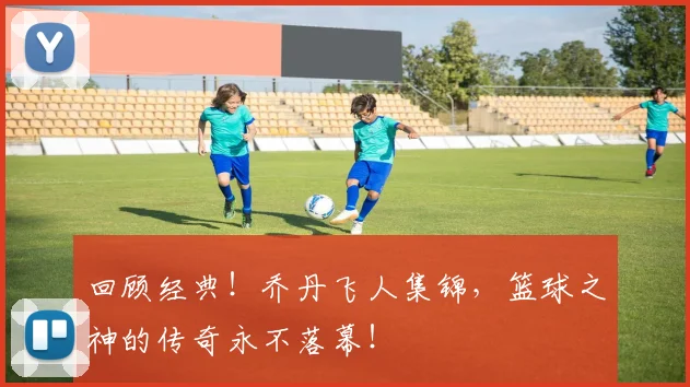 回顾经典！乔丹飞人集锦，篮球之神的传奇永不落幕！