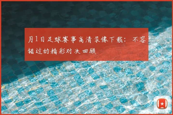 月1日足球赛事高清录像下载:不容错过的精彩对决回顾